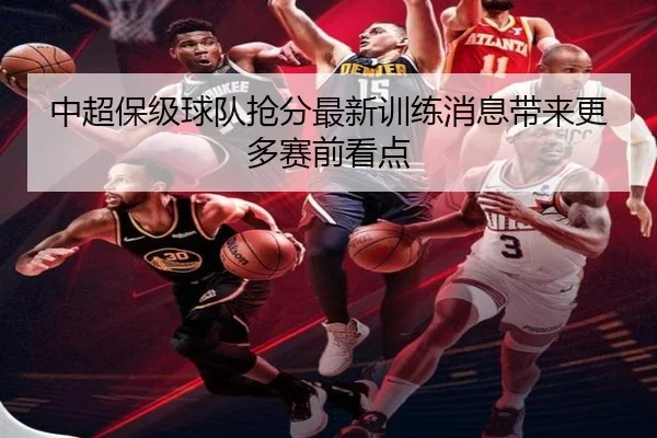 中超保级球队抢分最新训练消息带来更多赛前看点